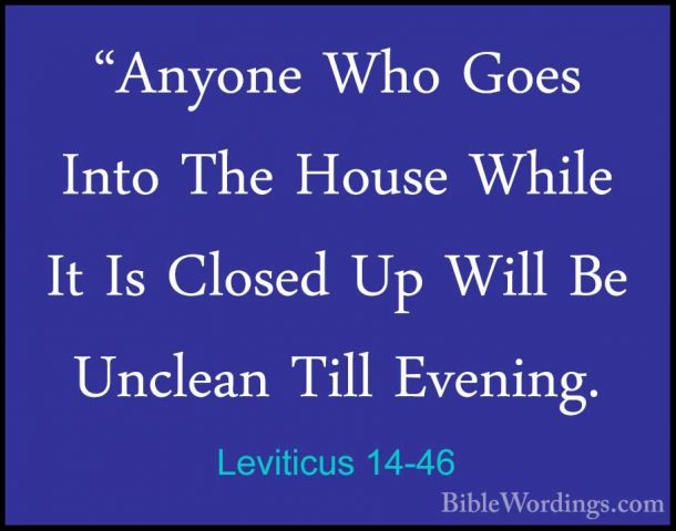 Leviticus 14-46 - "Anyone Who Goes Into The House While It Is Clo"Anyone Who Goes Into The House While It Is Closed Up Will Be Unclean Till Evening. 