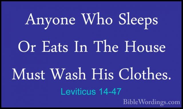 Leviticus 14-47 - Anyone Who Sleeps Or Eats In The House Must WasAnyone Who Sleeps Or Eats In The House Must Wash His Clothes. 
