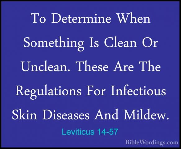 Leviticus 14-57 - To Determine When Something Is Clean Or UncleanTo Determine When Something Is Clean Or Unclean. These Are The Regulations For Infectious Skin Diseases And Mildew.