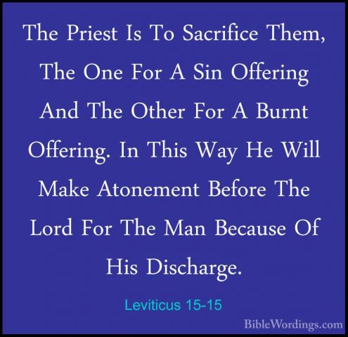 Leviticus 15-15 - The Priest Is To Sacrifice Them, The One For AThe Priest Is To Sacrifice Them, The One For A Sin Offering And The Other For A Burnt Offering. In This Way He Will Make Atonement Before The Lord For The Man Because Of His Discharge. 