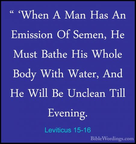 Leviticus 15-16 - " 'When A Man Has An Emission Of Semen, He Must" 'When A Man Has An Emission Of Semen, He Must Bathe His Whole Body With Water, And He Will Be Unclean Till Evening. 