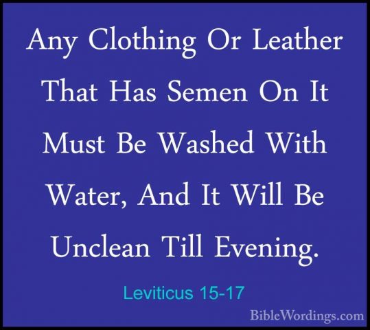 Leviticus 15-17 - Any Clothing Or Leather That Has Semen On It MuAny Clothing Or Leather That Has Semen On It Must Be Washed With Water, And It Will Be Unclean Till Evening. 