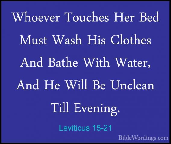 Leviticus 15-21 - Whoever Touches Her Bed Must Wash His Clothes AWhoever Touches Her Bed Must Wash His Clothes And Bathe With Water, And He Will Be Unclean Till Evening. 