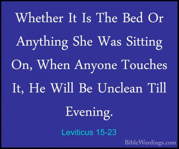 Leviticus 15-23 - Whether It Is The Bed Or Anything She Was SittiWhether It Is The Bed Or Anything She Was Sitting On, When Anyone Touches It, He Will Be Unclean Till Evening. 