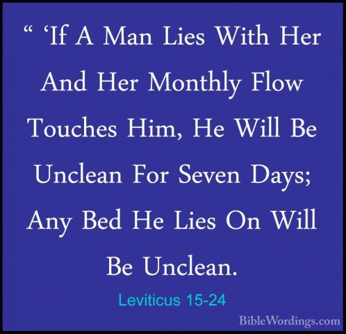Leviticus 15-24 - " 'If A Man Lies With Her And Her Monthly Flow" 'If A Man Lies With Her And Her Monthly Flow Touches Him, He Will Be Unclean For Seven Days; Any Bed He Lies On Will Be Unclean. 