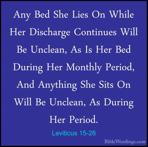 Leviticus 15-26 - Any Bed She Lies On While Her Discharge ContinuAny Bed She Lies On While Her Discharge Continues Will Be Unclean, As Is Her Bed During Her Monthly Period, And Anything She Sits On Will Be Unclean, As During Her Period. 