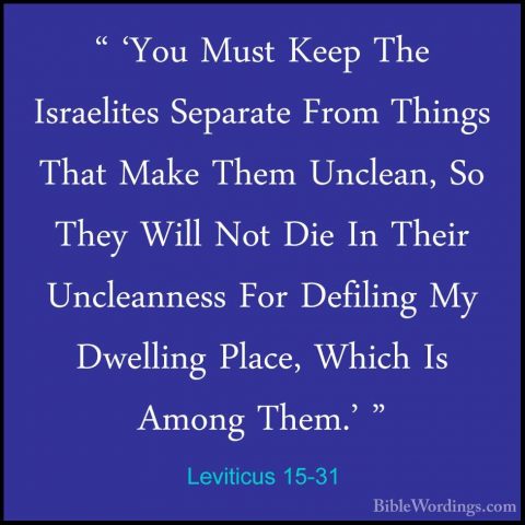 Leviticus 15-31 - " 'You Must Keep The Israelites Separate From T" 'You Must Keep The Israelites Separate From Things That Make Them Unclean, So They Will Not Die In Their Uncleanness For Defiling My Dwelling Place, Which Is Among Them.' " 
