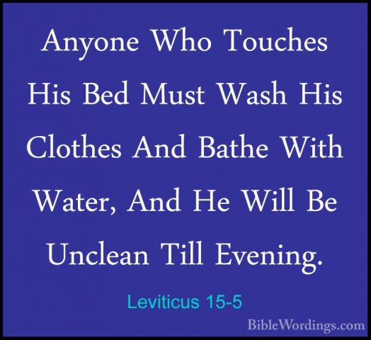 Leviticus 15-5 - Anyone Who Touches His Bed Must Wash His ClothesAnyone Who Touches His Bed Must Wash His Clothes And Bathe With Water, And He Will Be Unclean Till Evening. 