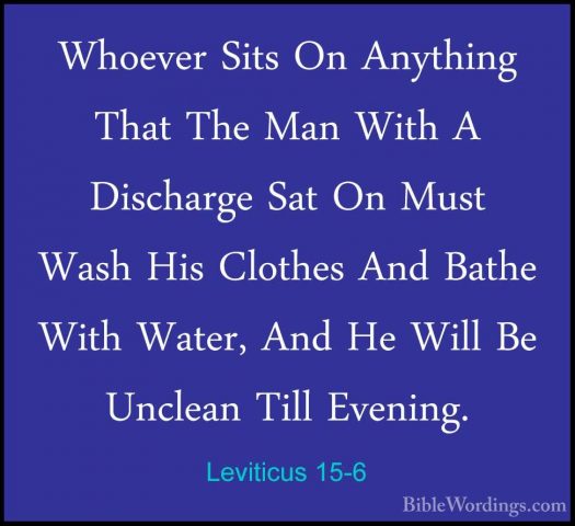 Leviticus 15-6 - Whoever Sits On Anything That The Man With A DisWhoever Sits On Anything That The Man With A Discharge Sat On Must Wash His Clothes And Bathe With Water, And He Will Be Unclean Till Evening. 