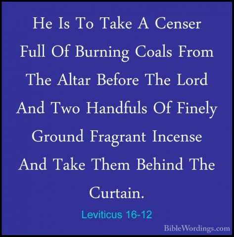 Leviticus 16-12 - He Is To Take A Censer Full Of Burning Coals FrHe Is To Take A Censer Full Of Burning Coals From The Altar Before The Lord And Two Handfuls Of Finely Ground Fragrant Incense And Take Them Behind The Curtain. 