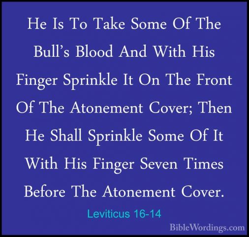Leviticus 16-14 - He Is To Take Some Of The Bull's Blood And WithHe Is To Take Some Of The Bull's Blood And With His Finger Sprinkle It On The Front Of The Atonement Cover; Then He Shall Sprinkle Some Of It With His Finger Seven Times Before The Atonement Cover. 