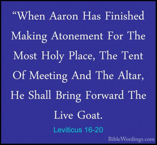 Leviticus 16-20 - "When Aaron Has Finished Making Atonement For T"When Aaron Has Finished Making Atonement For The Most Holy Place, The Tent Of Meeting And The Altar, He Shall Bring Forward The Live Goat. 