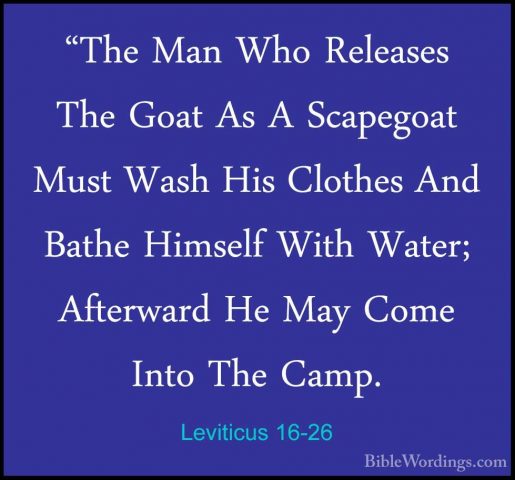 Leviticus 16-26 - "The Man Who Releases The Goat As A Scapegoat M"The Man Who Releases The Goat As A Scapegoat Must Wash His Clothes And Bathe Himself With Water; Afterward He May Come Into The Camp. 