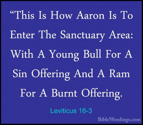 Leviticus 16-3 - "This Is How Aaron Is To Enter The Sanctuary Are"This Is How Aaron Is To Enter The Sanctuary Area: With A Young Bull For A Sin Offering And A Ram For A Burnt Offering. 