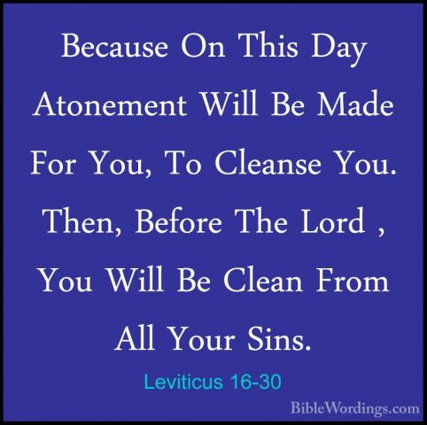 Leviticus 16-30 - Because On This Day Atonement Will Be Made ForBecause On This Day Atonement Will Be Made For You, To Cleanse You. Then, Before The Lord , You Will Be Clean From All Your Sins. 