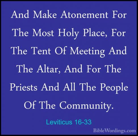 Leviticus 16-33 - And Make Atonement For The Most Holy Place, ForAnd Make Atonement For The Most Holy Place, For The Tent Of Meeting And The Altar, And For The Priests And All The People Of The Community. 