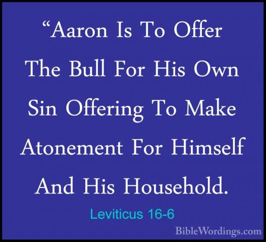 Leviticus 16-6 - "Aaron Is To Offer The Bull For His Own Sin Offe"Aaron Is To Offer The Bull For His Own Sin Offering To Make Atonement For Himself And His Household. 
