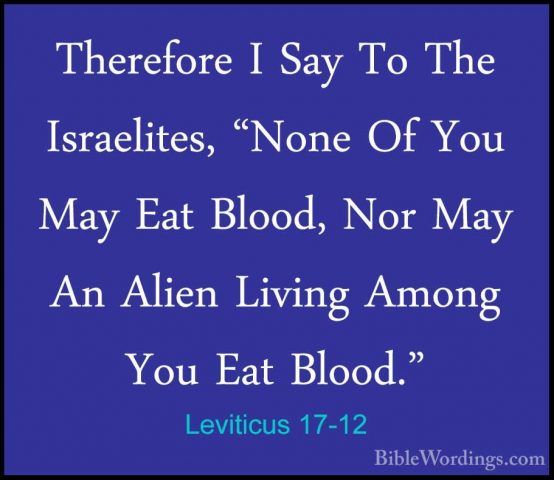 Leviticus 17-12 - Therefore I Say To The Israelites, "None Of YouTherefore I Say To The Israelites, "None Of You May Eat Blood, Nor May An Alien Living Among You Eat Blood." 