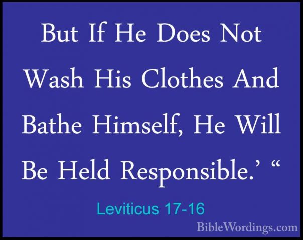Leviticus 17-16 - But If He Does Not Wash His Clothes And Bathe HBut If He Does Not Wash His Clothes And Bathe Himself, He Will Be Held Responsible.' "