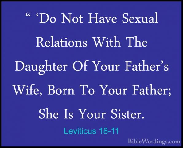 Leviticus 18-11 - " 'Do Not Have Sexual Relations With The Daught" 'Do Not Have Sexual Relations With The Daughter Of Your Father's Wife, Born To Your Father; She Is Your Sister. 
