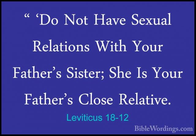 Leviticus 18-12 - " 'Do Not Have Sexual Relations With Your Fathe" 'Do Not Have Sexual Relations With Your Father's Sister; She Is Your Father's Close Relative. 