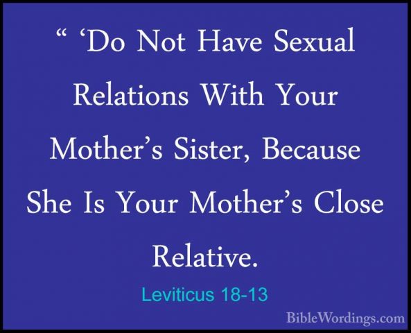 Leviticus 18-13 - " 'Do Not Have Sexual Relations With Your Mothe" 'Do Not Have Sexual Relations With Your Mother's Sister, Because She Is Your Mother's Close Relative. 