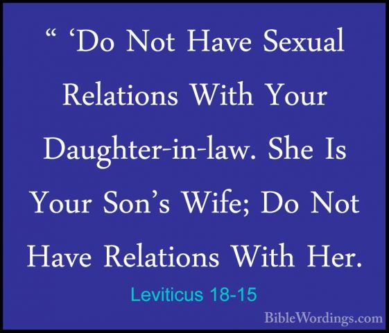 Leviticus 18-15 - " 'Do Not Have Sexual Relations With Your Daugh" 'Do Not Have Sexual Relations With Your Daughter-in-law. She Is Your Son's Wife; Do Not Have Relations With Her. 