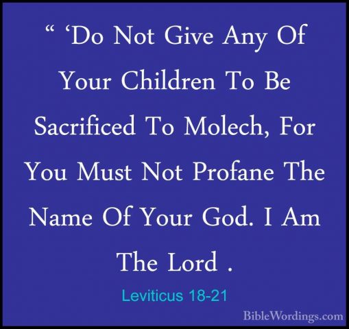 Leviticus 18-21 - " 'Do Not Give Any Of Your Children To Be Sacri" 'Do Not Give Any Of Your Children To Be Sacrificed To Molech, For You Must Not Profane The Name Of Your God. I Am The Lord . 