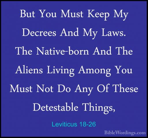 Leviticus 18-26 - But You Must Keep My Decrees And My Laws. The NBut You Must Keep My Decrees And My Laws. The Native-born And The Aliens Living Among You Must Not Do Any Of These Detestable Things, 