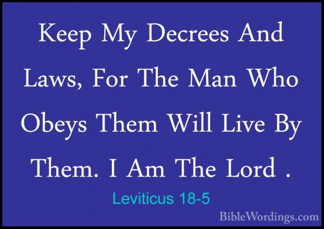 Leviticus 18-5 - Keep My Decrees And Laws, For The Man Who ObeysKeep My Decrees And Laws, For The Man Who Obeys Them Will Live By Them. I Am The Lord . 
