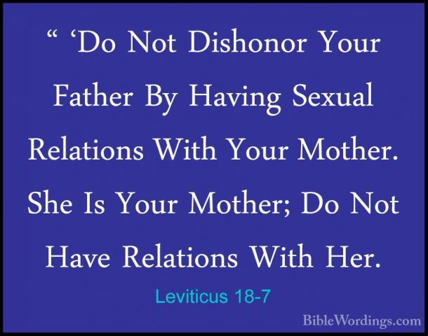 Leviticus 18-7 - " 'Do Not Dishonor Your Father By Having Sexual" 'Do Not Dishonor Your Father By Having Sexual Relations With Your Mother. She Is Your Mother; Do Not Have Relations With Her. 