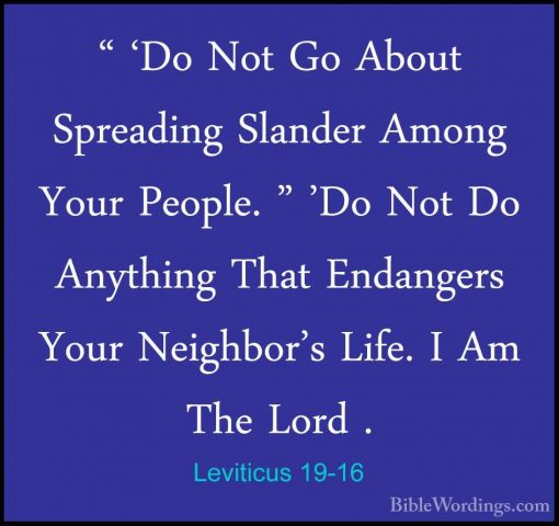 Leviticus 19-16 - " 'Do Not Go About Spreading Slander Among Your" 'Do Not Go About Spreading Slander Among Your People. " 'Do Not Do Anything That Endangers Your Neighbor's Life. I Am The Lord . 