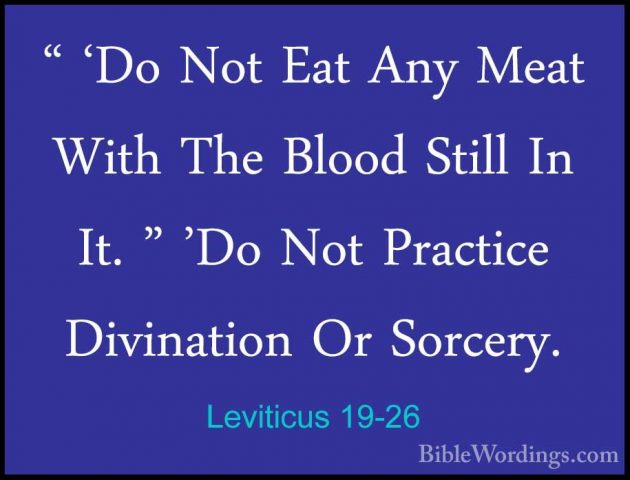 Leviticus 19-26 - " 'Do Not Eat Any Meat With The Blood Still In" 'Do Not Eat Any Meat With The Blood Still In It. " 'Do Not Practice Divination Or Sorcery. 