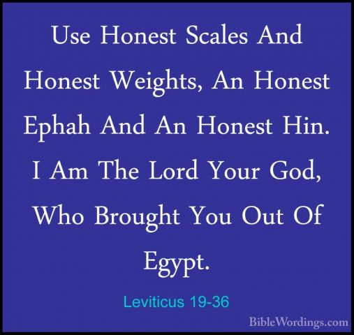 Leviticus 19-36 - Use Honest Scales And Honest Weights, An HonestUse Honest Scales And Honest Weights, An Honest Ephah And An Honest Hin. I Am The Lord Your God, Who Brought You Out Of Egypt. 