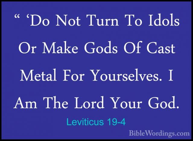 Leviticus 19-4 - " 'Do Not Turn To Idols Or Make Gods Of Cast Met" 'Do Not Turn To Idols Or Make Gods Of Cast Metal For Yourselves. I Am The Lord Your God. 