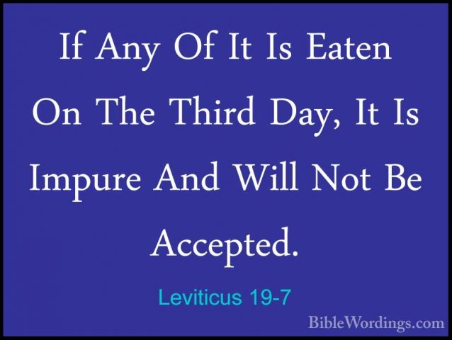 Leviticus 19-7 - If Any Of It Is Eaten On The Third Day, It Is ImIf Any Of It Is Eaten On The Third Day, It Is Impure And Will Not Be Accepted. 
