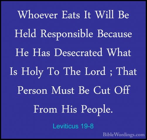 Leviticus 19-8 - Whoever Eats It Will Be Held Responsible BecauseWhoever Eats It Will Be Held Responsible Because He Has Desecrated What Is Holy To The Lord ; That Person Must Be Cut Off From His People. 