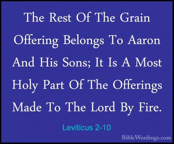 Leviticus 2-10 - The Rest Of The Grain Offering Belongs To AaronThe Rest Of The Grain Offering Belongs To Aaron And His Sons; It Is A Most Holy Part Of The Offerings Made To The Lord By Fire. 