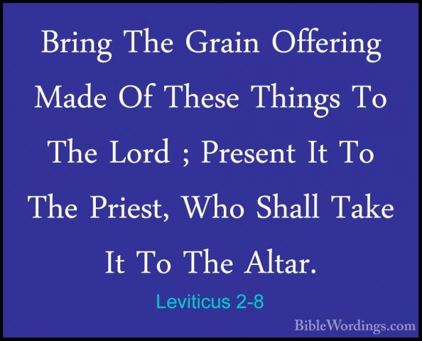 Leviticus 2-8 - Bring The Grain Offering Made Of These Things ToBring The Grain Offering Made Of These Things To The Lord ; Present It To The Priest, Who Shall Take It To The Altar. 