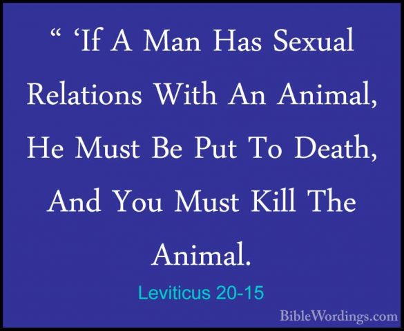 Leviticus 20-15 - " 'If A Man Has Sexual Relations With An Animal" 'If A Man Has Sexual Relations With An Animal, He Must Be Put To Death, And You Must Kill The Animal. 