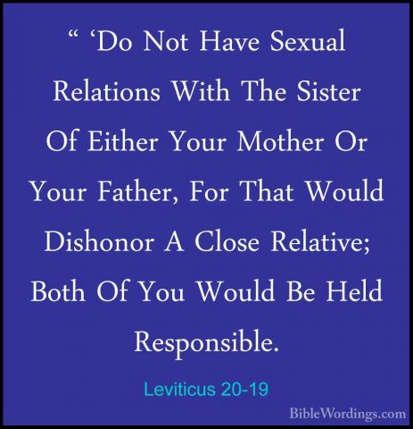 Leviticus 20-19 - " 'Do Not Have Sexual Relations With The Sister" 'Do Not Have Sexual Relations With The Sister Of Either Your Mother Or Your Father, For That Would Dishonor A Close Relative; Both Of You Would Be Held Responsible. 
