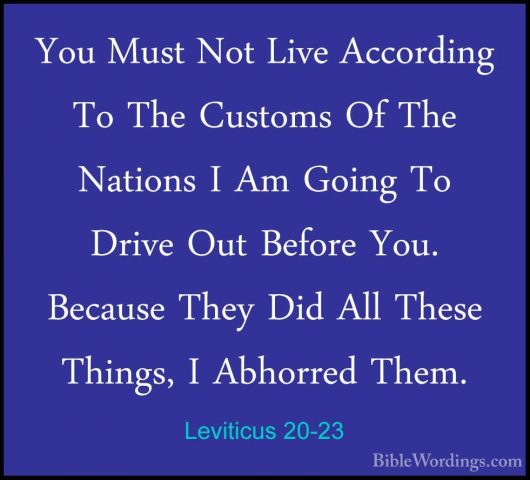 Leviticus 20-23 - You Must Not Live According To The Customs Of TYou Must Not Live According To The Customs Of The Nations I Am Going To Drive Out Before You. Because They Did All These Things, I Abhorred Them. 