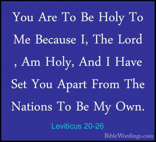 Leviticus 20-26 - You Are To Be Holy To Me Because I, The Lord ,You Are To Be Holy To Me Because I, The Lord , Am Holy, And I Have Set You Apart From The Nations To Be My Own. 