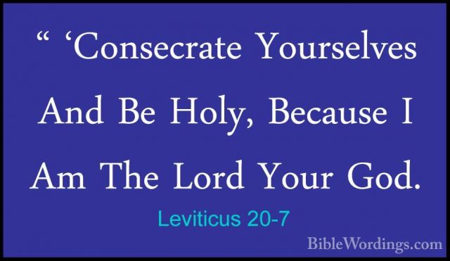 Leviticus 20-7 - " 'Consecrate Yourselves And Be Holy, Because I" 'Consecrate Yourselves And Be Holy, Because I Am The Lord Your God. 
