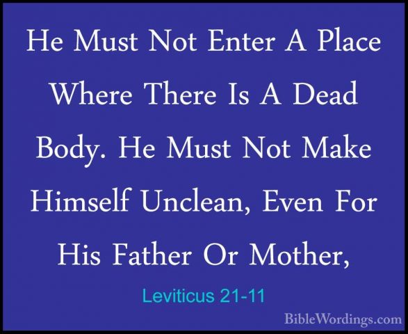 Leviticus 21-11 - He Must Not Enter A Place Where There Is A DeadHe Must Not Enter A Place Where There Is A Dead Body. He Must Not Make Himself Unclean, Even For His Father Or Mother, 