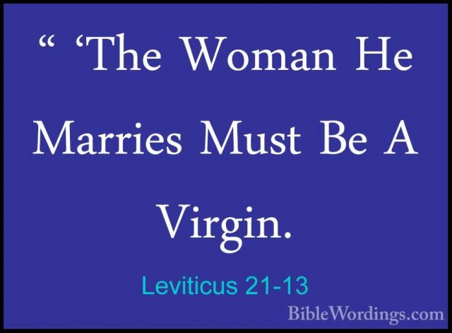 Leviticus 21-13 - " 'The Woman He Marries Must Be A Virgin." 'The Woman He Marries Must Be A Virgin. 