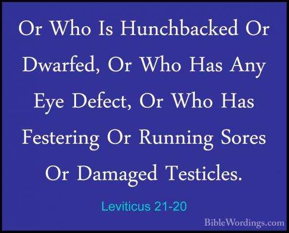 Leviticus 21-20 - Or Who Is Hunchbacked Or Dwarfed, Or Who Has AnOr Who Is Hunchbacked Or Dwarfed, Or Who Has Any Eye Defect, Or Who Has Festering Or Running Sores Or Damaged Testicles. 