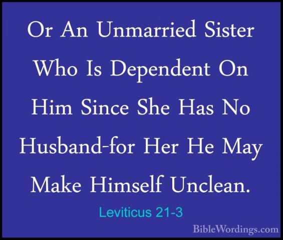 Leviticus 21-3 - Or An Unmarried Sister Who Is Dependent On Him SOr An Unmarried Sister Who Is Dependent On Him Since She Has No Husband-for Her He May Make Himself Unclean. 