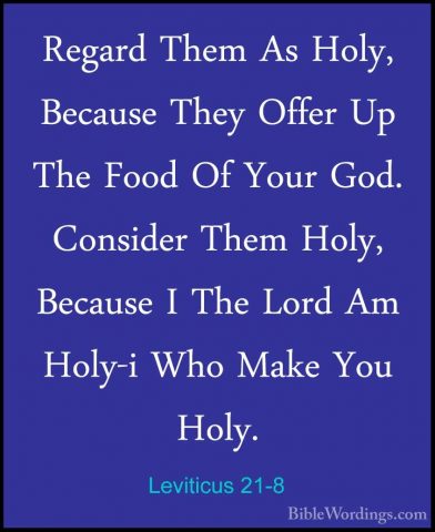 Leviticus 21-8 - Regard Them As Holy, Because They Offer Up The FRegard Them As Holy, Because They Offer Up The Food Of Your God. Consider Them Holy, Because I The Lord Am Holy-i Who Make You Holy. 
