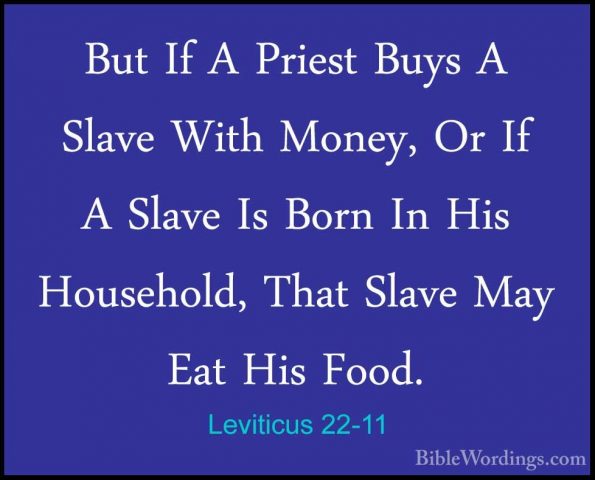 Leviticus 22-11 - But If A Priest Buys A Slave With Money, Or IfBut If A Priest Buys A Slave With Money, Or If A Slave Is Born In His Household, That Slave May Eat His Food. 